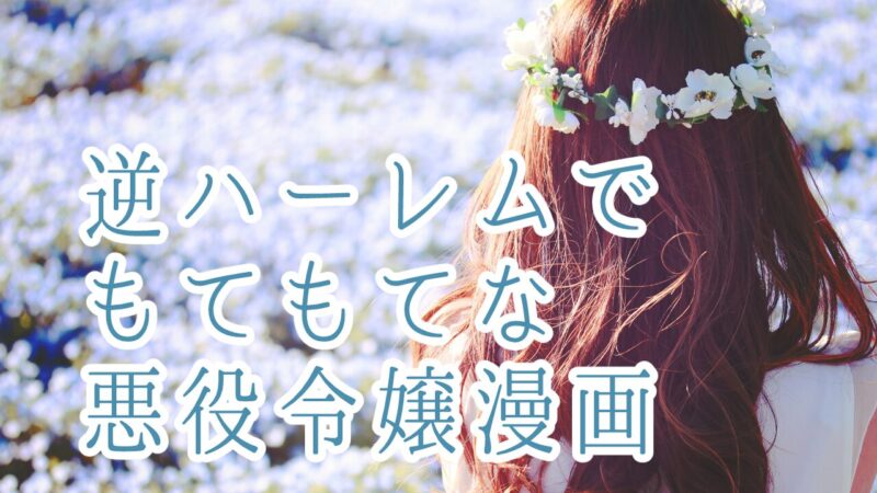 逆ハーレムでもてもてな悪役令嬢漫画